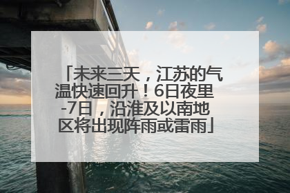 未来三天，江苏的气温快速回升！6日夜里-7日，沿淮及以南地区将出现阵雨或雷雨