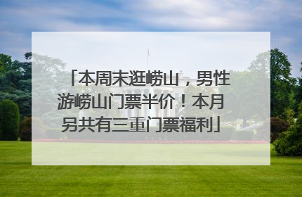 本周末逛崂山，男性游崂山门票半价！本月另共有三重门票福利