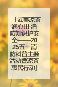 武夷凉茶润心田·消防知识护安全——2025五一消防科普主题活动暨凉茶惠民行动
