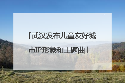 武汉发布儿童友好城市IP形象和主题曲