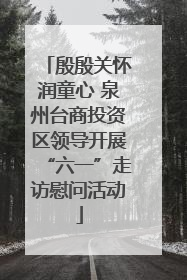 殷殷关怀润童心 泉州台商投资区领导开展“六一”走访慰问活动