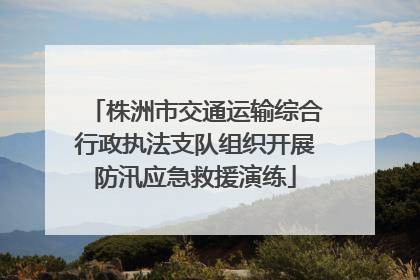 株洲市交通运输综合行政执法支队组织开展防汛应急救援演练