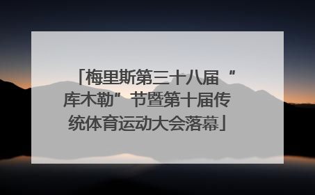梅里斯第三十八届“库木勒”节暨第十届传统体育运动大会落幕