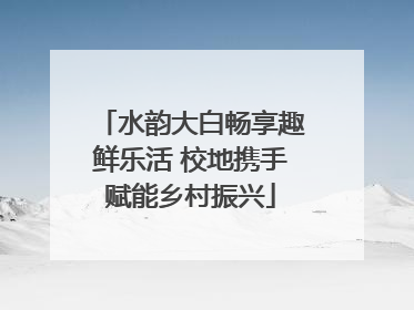 水韵大白畅享趣鲜乐活 校地携手赋能乡村振兴