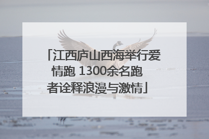 江西庐山西海举行爱情跑 1300余名跑者诠释浪漫与激情