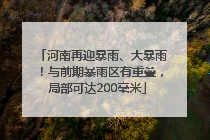 河南再迎暴雨、大暴雨！与前期暴雨区有重叠，局部可达200毫米
