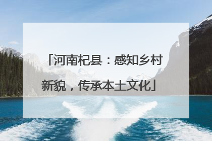 河南杞县：感知乡村新貌，传承本土文化