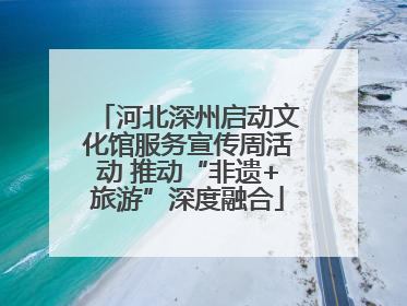河北深州启动文化馆服务宣传周活动 推动“非遗+旅游”深度融合