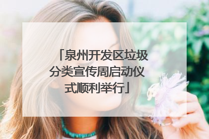 泉州开发区垃圾分类宣传周启动仪式顺利举行
