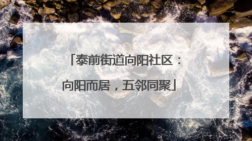 泰前街道向阳社区：向阳而居，五邻同聚