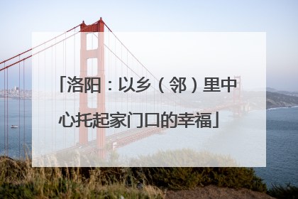 洛阳：以乡（邻）里中心托起家门口的幸福