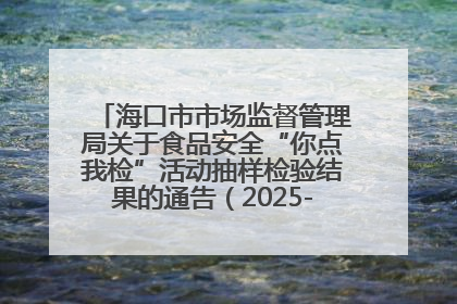 海口市市场监督管理局关于食品安全“你点我检”活动抽样检验结果的通告（2025-001期）