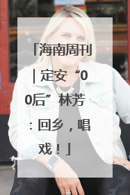 海南周刊｜定安“00后”林芳：回乡，唱戏！