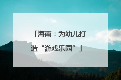 海南：为幼儿打造“游戏乐园”
