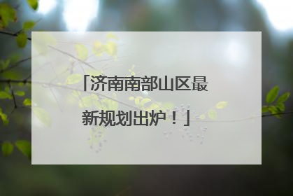 济南南部山区最新规划出炉！