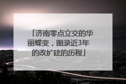 济南零点立交的华丽蝶变，图录近3年的改扩建的历程