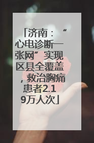 济南：“心电诊断一张网”实现区县全覆盖，救治胸痛患者2.19万人次