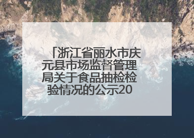 浙江省丽水市庆元县市场监督管理局关于食品抽检检验情况的公示2025年第3期