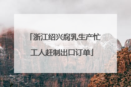 浙江绍兴腐乳生产忙 工人赶制出口订单