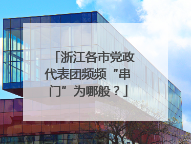 浙江各市党政代表团频频“串门”为哪般？