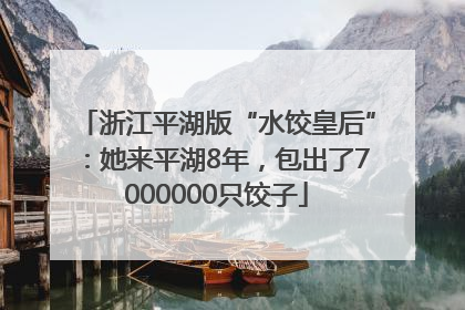 浙江平湖版“水饺皇后”：她来平湖8年，包出了7000000只饺子