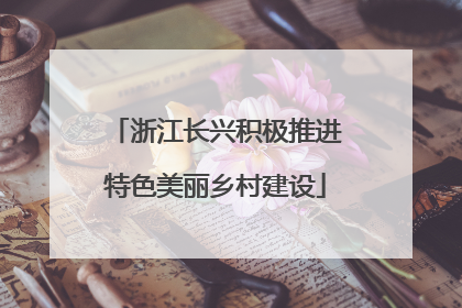 浙江长兴积极推进特色美丽乡村建设