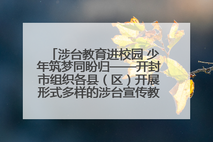 涉台教育进校园 少年筑梦同盼归——开封市组织各县（区）开展形式多样的涉台宣传教育进校园活动