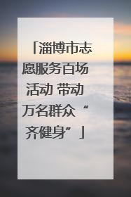 淄博市志愿服务百场活动 带动万名群众“齐健身”