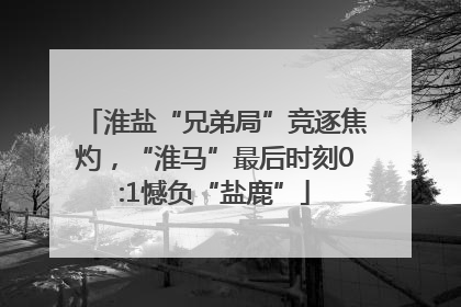 淮盐“兄弟局”竞逐焦灼，“淮马”最后时刻0:1憾负“盐鹿”