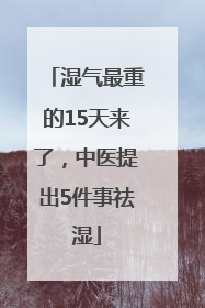 湿气最重的15天来了，中医提出5件事祛湿