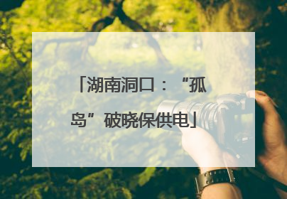 湖南洞口：“孤岛”破晓保供电