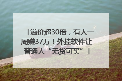 溢价超30倍，有人一周赚37万！外挂软件让普通人“无货可买”