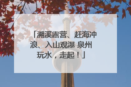 溯溪露营、赶海冲浪、入山观瀑 泉州玩水，走起！