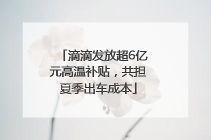滴滴发放超6亿元高温补贴，共担夏季出车成本