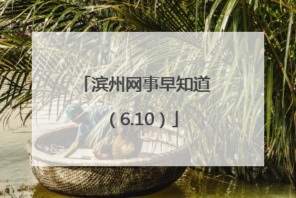 滨州网事早知道（6.10）