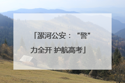 漯河公安：“警”力全开 护航高考