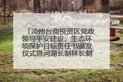 漳州台商投资区党政领导平安建设、生态环境保护目标责任书颁发仪式暨河湖长制林长制工作会议召开