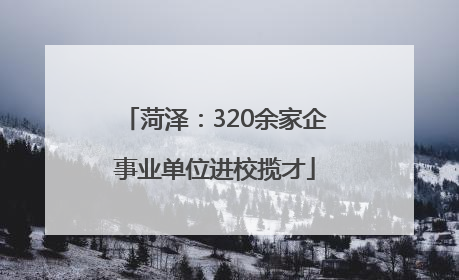 菏泽：320余家企事业单位进校揽才
