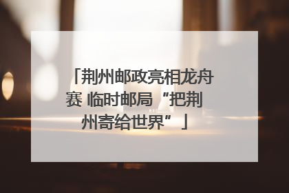 荆州邮政亮相龙舟赛 临时邮局“把荆州寄给世界”