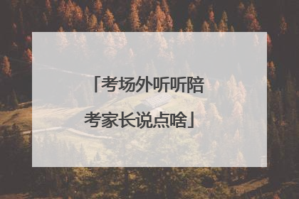 考场外听听陪考家长说点啥