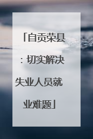 自贡荣县：切实解决失业人员就业难题