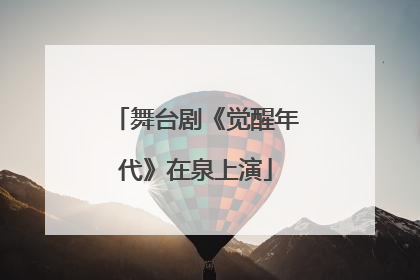 舞台剧《觉醒年代》在泉上演