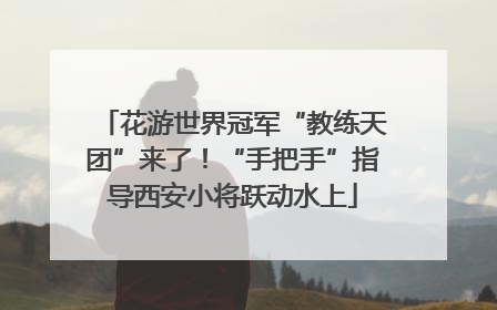 花游世界冠军“教练天团”来了！“手把手”指导西安小将跃动水上