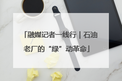 融媒记者一线行｜石油老厂的“绿”动革命
