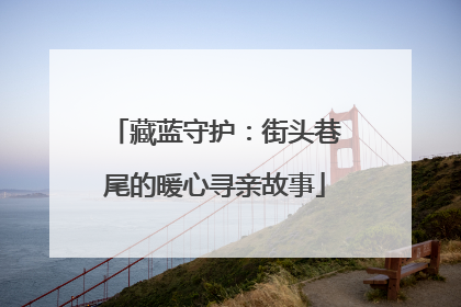 藏蓝守护：街头巷尾的暖心寻亲故事
