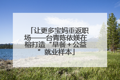 让更多宝妈重返职场——台青陈依媄在榕打造“早餐＋公益”就业样本