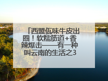 西盟佤味牛皮出圈！软糯筋道+香辣爆击——有一种叫云南的生活之365天