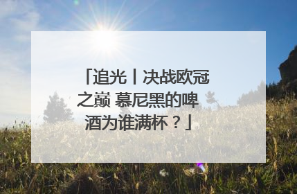 追光丨决战欧冠之巅 慕尼黑的啤酒为谁满杯？