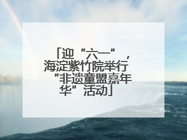 迎“六一”，海淀紫竹院举行“非遗童盟嘉年华”活动
