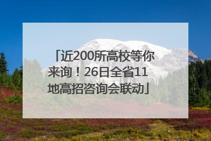 近200所高校等你来询！26日全省11地高招咨询会联动